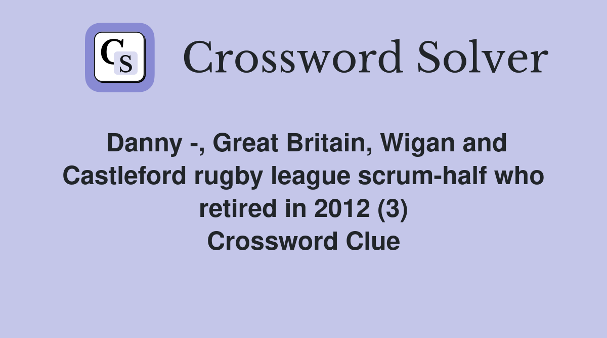 Danny -, Great Britain, Wigan and Castleford rugby league scrum-half who retired in 2012 (3) Crossword Clue