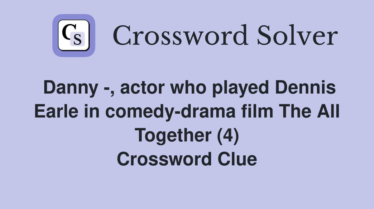 Danny -, actor who played Dennis Earle in comedy-drama film The All Together (4) Crossword Clue