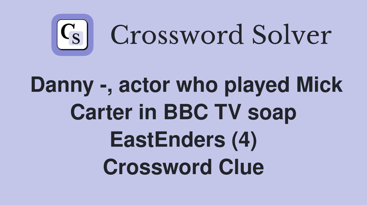 Danny -, actor who played Mick Carter in BBC TV soap EastEnders (4) Crossword Clue