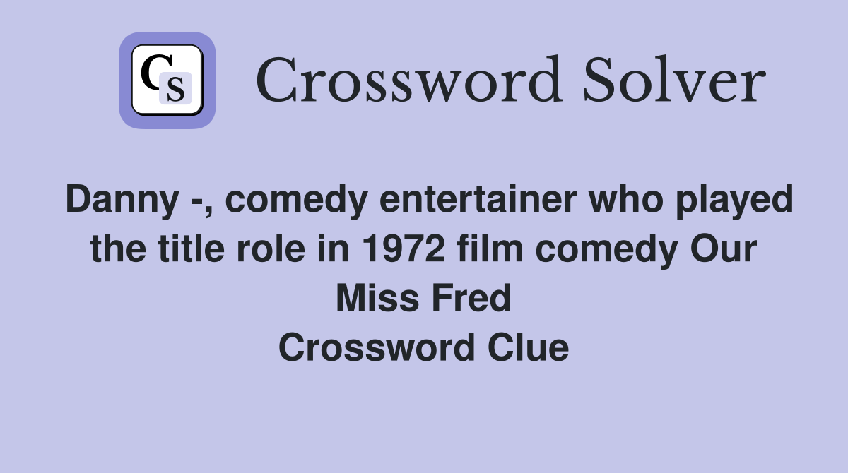 Danny -, comedy entertainer who played the title role in 1972 film comedy Our Miss Fred Crossword Clue