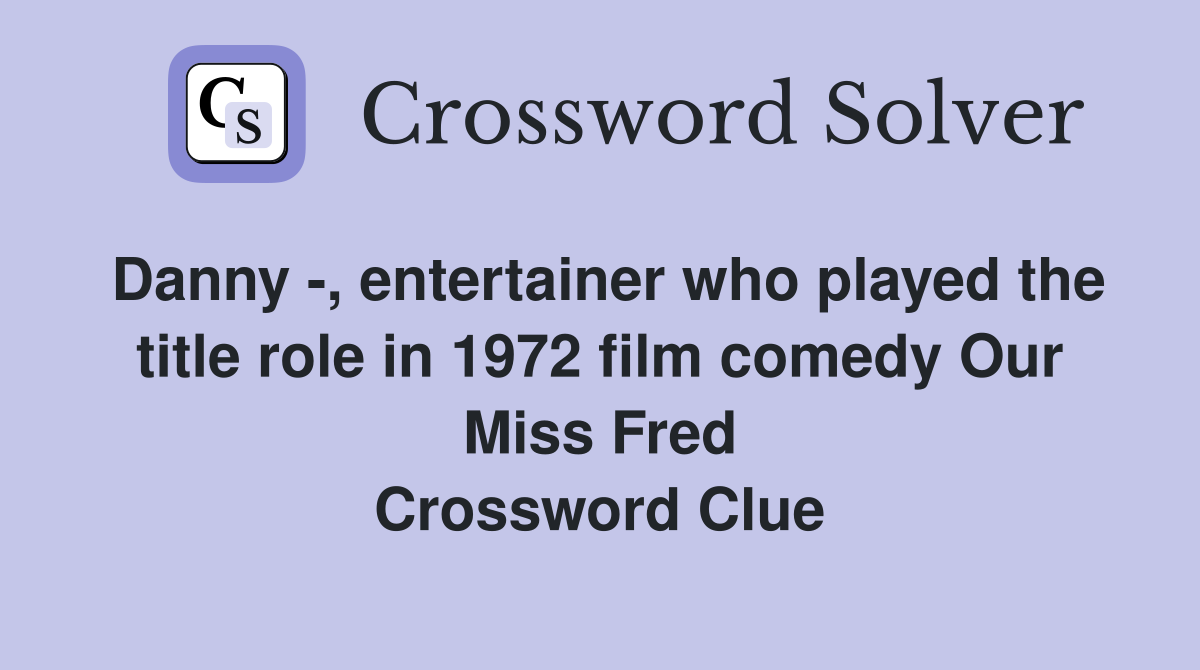 Danny -, entertainer who played the title role in 1972 film comedy Our Miss Fred Crossword Clue