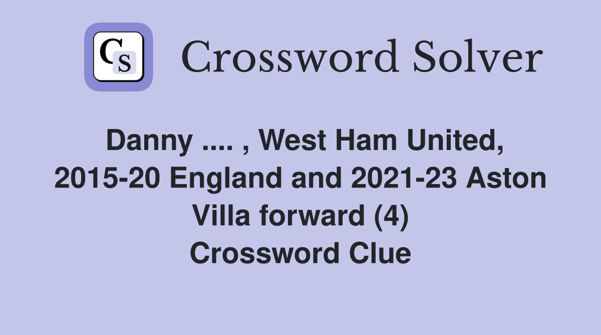 Danny .... , West Ham United, 2015-20 England and 2021-23 Aston Villa forward (4) Crossword Clue