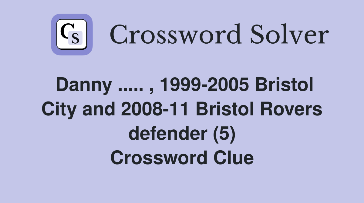 Danny ..... , 1999-2005 Bristol City and 2008-11 Bristol Rovers defender (5) Crossword Clue