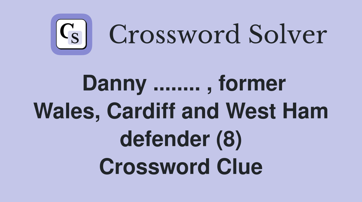 Danny ........ , former Wales, Cardiff and West Ham defender (8) Crossword Clue