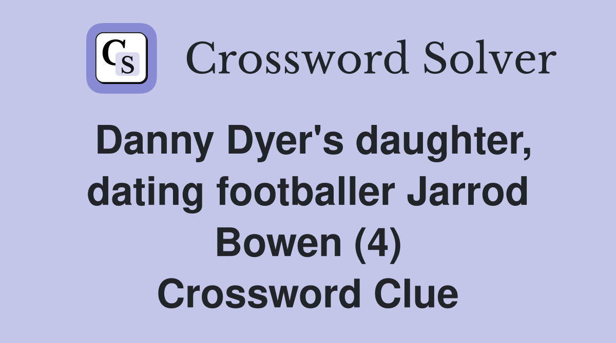 Danny Dyer's daughter, dating footballer Jarrod Bowen (4) Crossword Clue