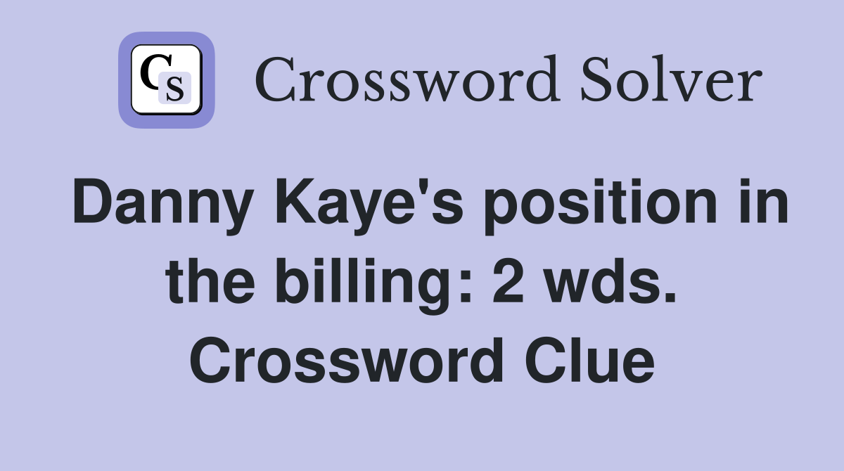 Danny Kaye's position in the billing: 2 wds. Crossword Clue