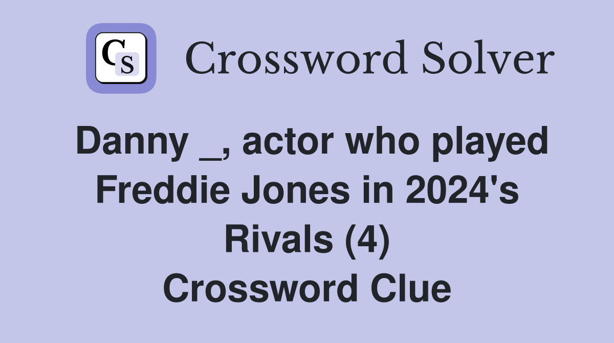 Danny _, actor who played Freddie Jones in 2024's Rivals (4) Crossword Clue