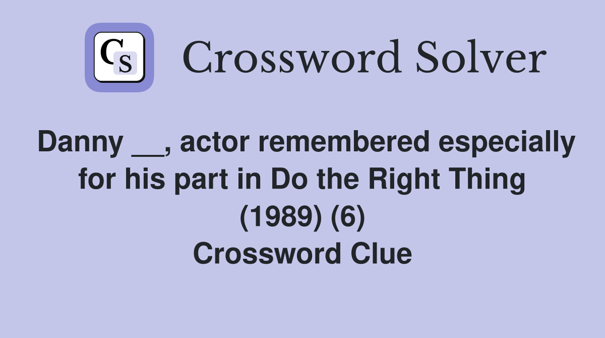 Danny __, actor remembered especially for his part in Do the Right Thing (1989) (6) Crossword Clue