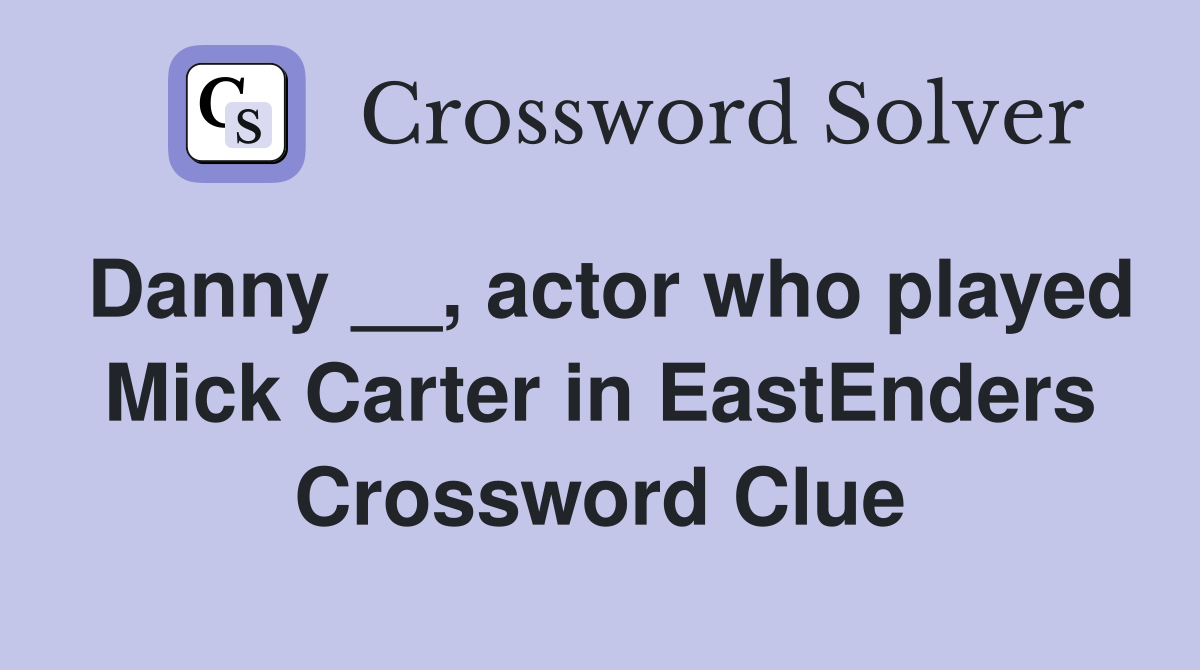 Danny __, actor who played Mick Carter in EastEnders Crossword Clue