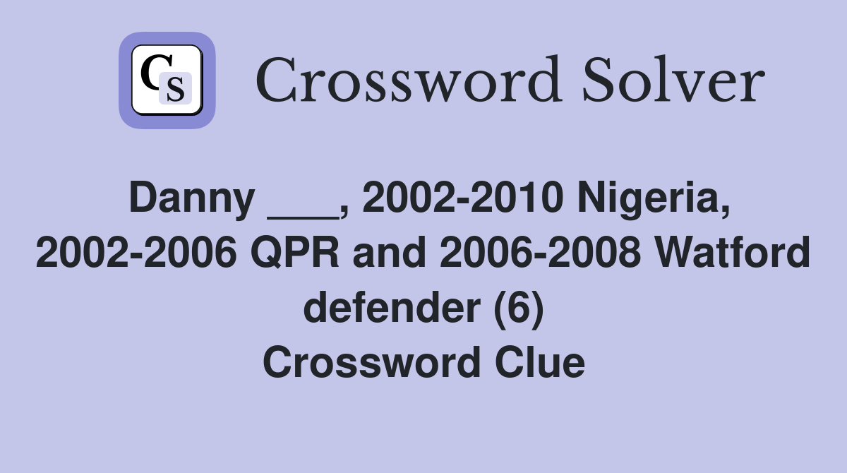 Danny ___, 2002-2010 Nigeria, 2002-2006 QPR and 2006-2008 Watford defender (6) Crossword Clue