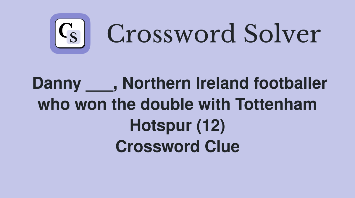 Danny ___, Northern Ireland footballer who won the double with Tottenham Hotspur (12) Crossword Clue