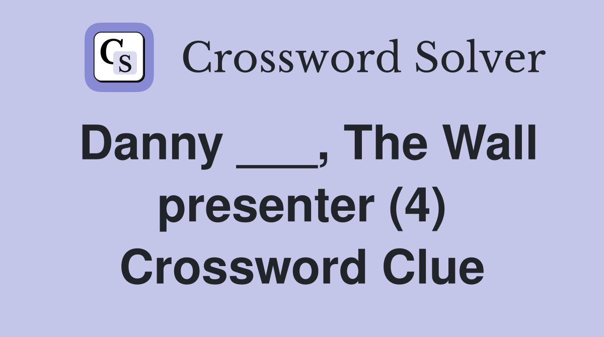 Danny ___, The Wall presenter (4) Crossword Clue