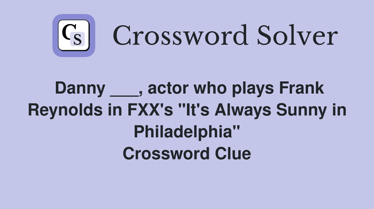 Danny ___, actor who plays Frank Reynolds in FXX's "It's Always Sunny in Philadelphia" Crossword Clue