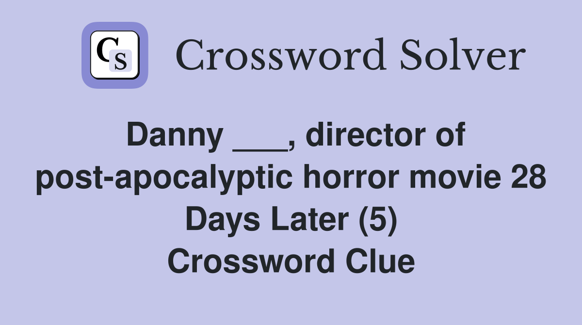 Danny ___, director of post-apocalyptic horror movie 28 Days Later (5) Crossword Clue