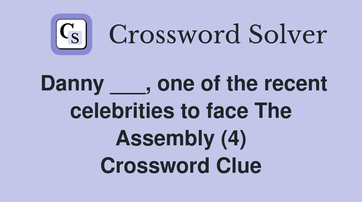 Danny ___, one of the recent celebrities to face The Assembly (4) Crossword Clue
