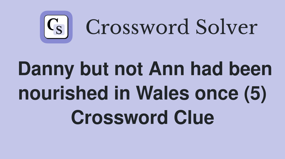 Danny but not Ann had been nourished in Wales once (5) Crossword Clue