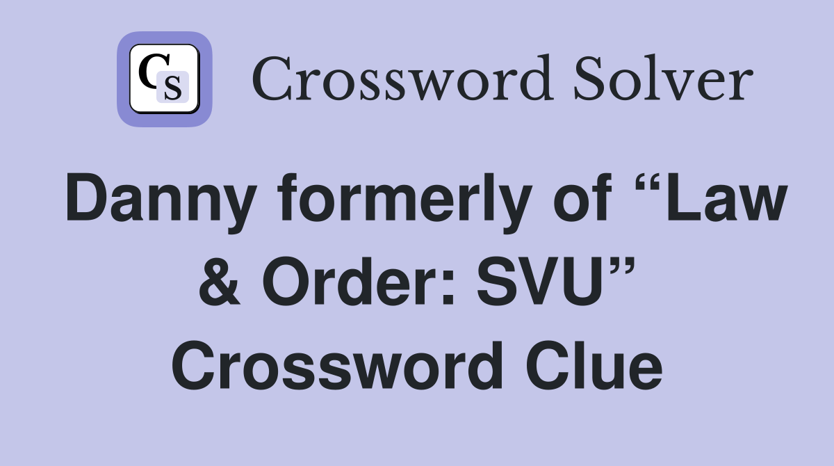 Danny formerly of “Law & Order: SVU” Crossword Clue