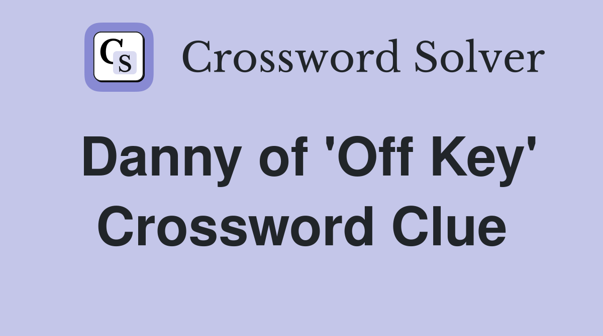 Danny of 'Off Key' Crossword Clue