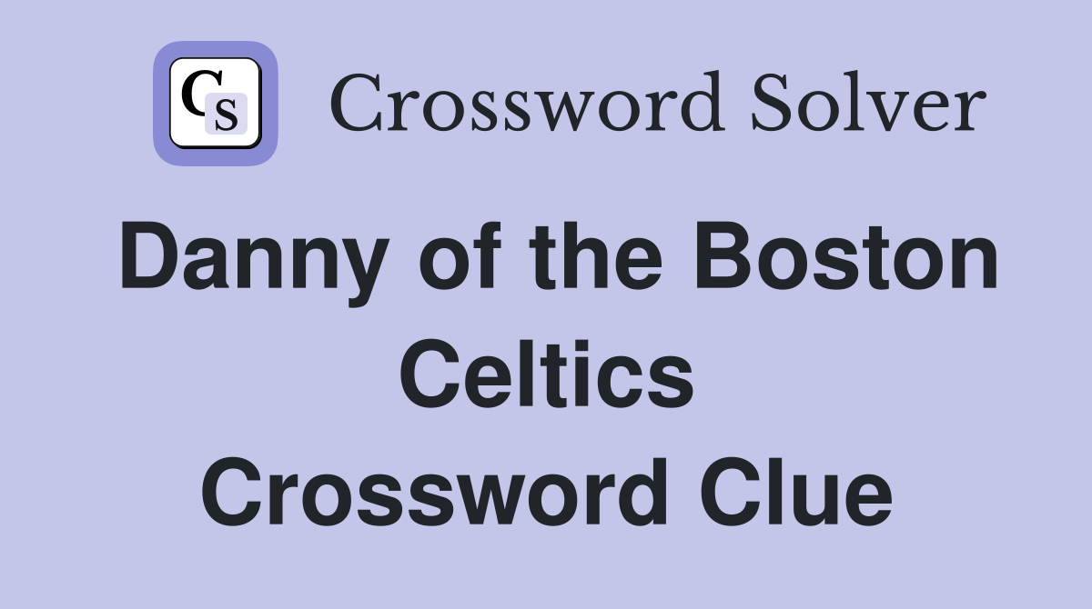 Danny of the Boston Celtics Crossword Clue