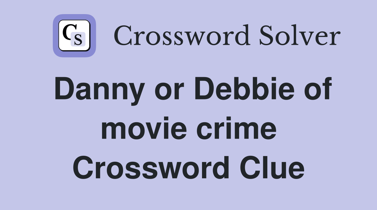Danny or Debbie of movie crime Crossword Clue