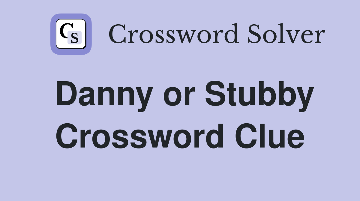 Danny or Stubby Crossword Clue