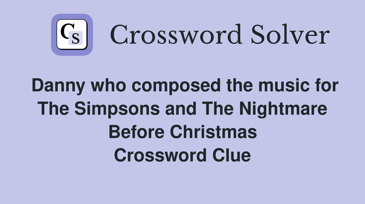 Danny who composed the music for The Simpsons and The Nightmare Before Christmas Crossword Clue