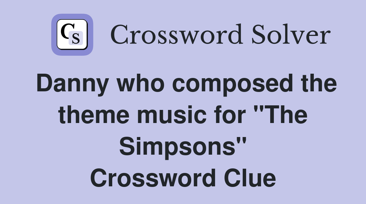 Danny who composed the theme music for "The Simpsons" Crossword Clue