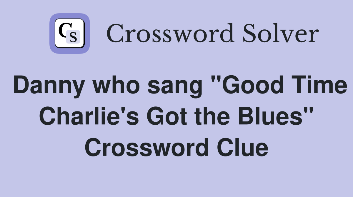 Danny who sang "Good Time Charlie's Got the Blues" Crossword Clue