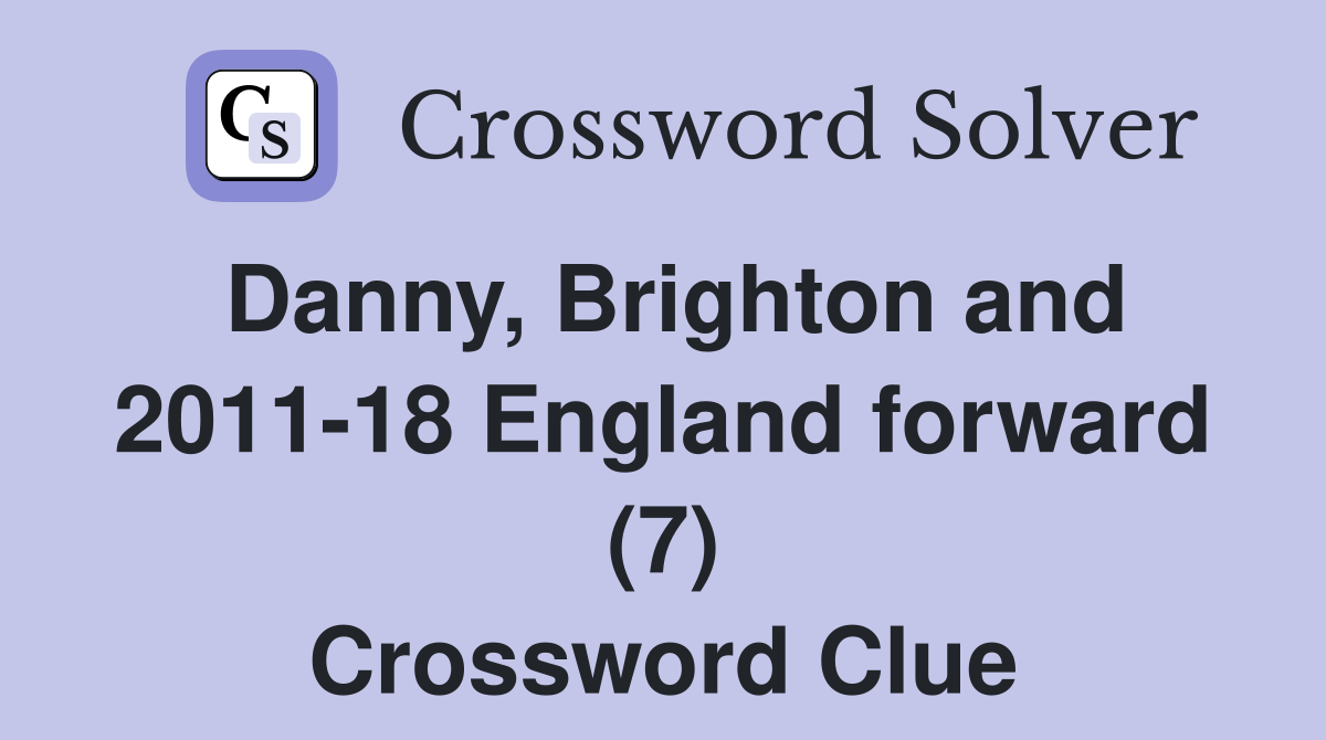 Danny, Brighton and 2011-18 England forward (7) Crossword Clue