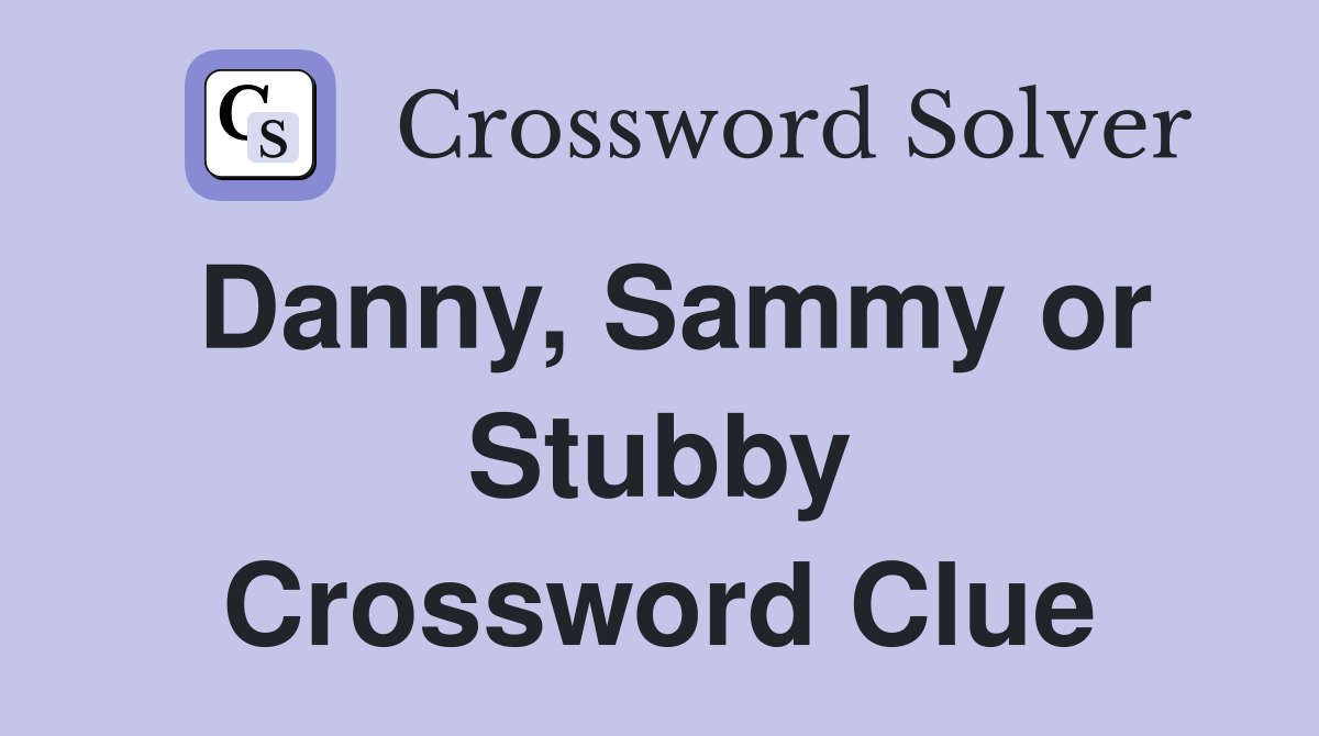 Danny, Sammy or Stubby Crossword Clue