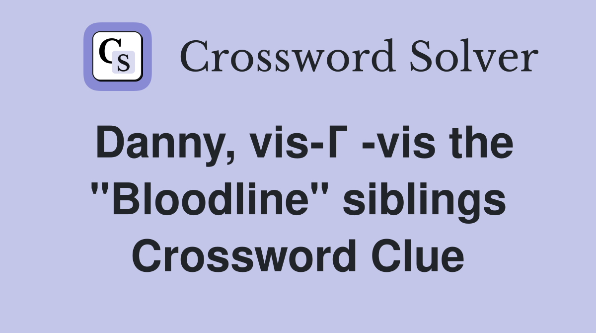 Danny, vis-Г -vis the "Bloodline" siblings Crossword Clue