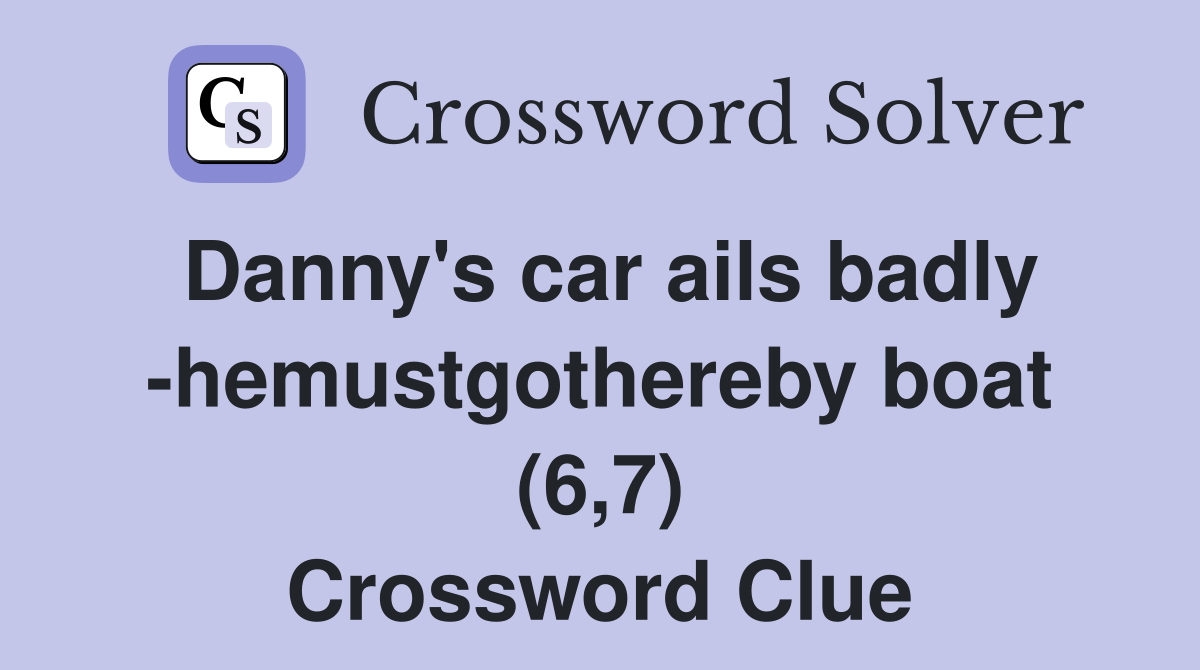 Danny's car ails badly -hemustgothereby boat (6,7) Crossword Clue