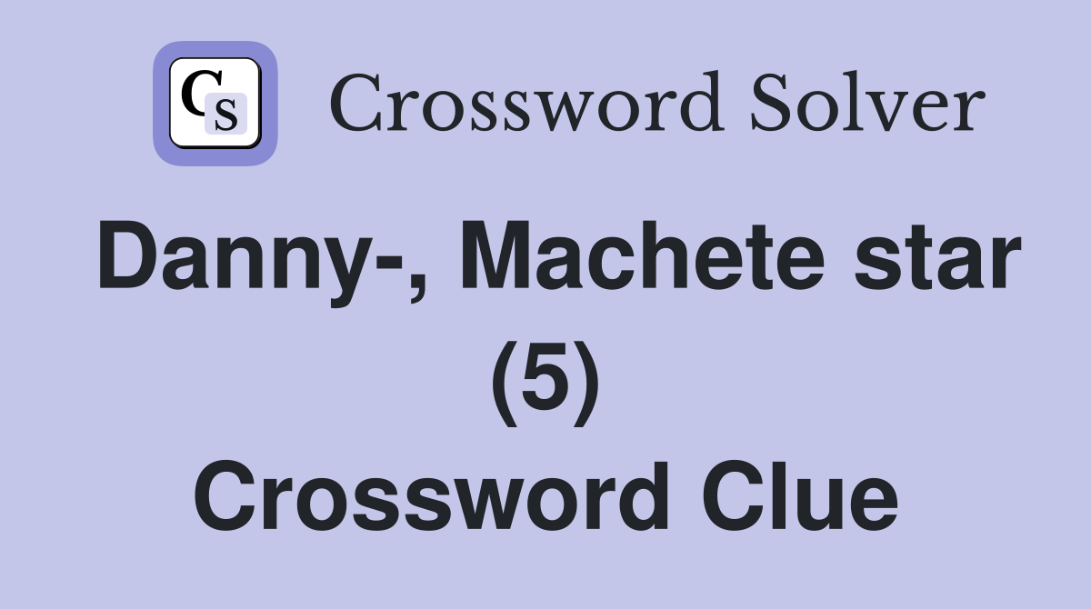 Danny-, Machete star (5) Crossword Clue
