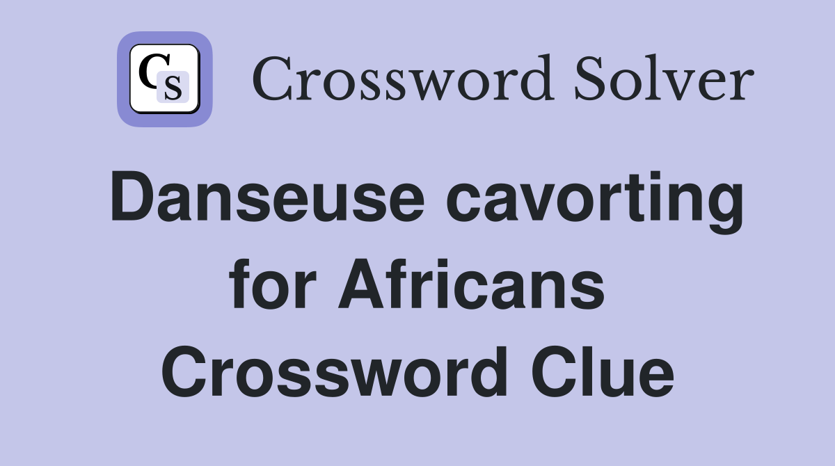 Danseuse cavorting for Africans Crossword Clue