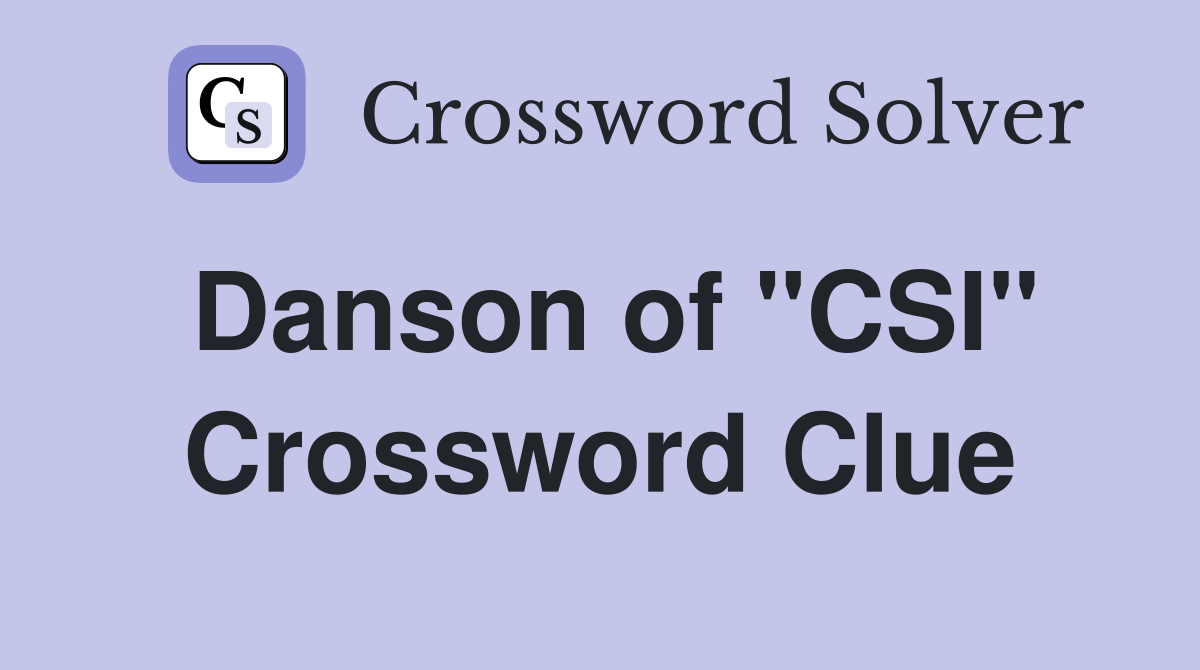 Danson of "CSI" Crossword Clue