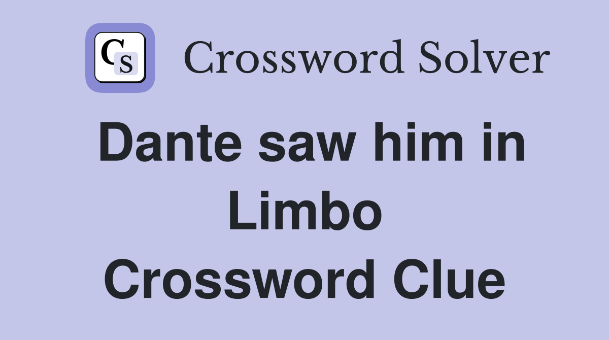 Dante saw him in Limbo Crossword Clue