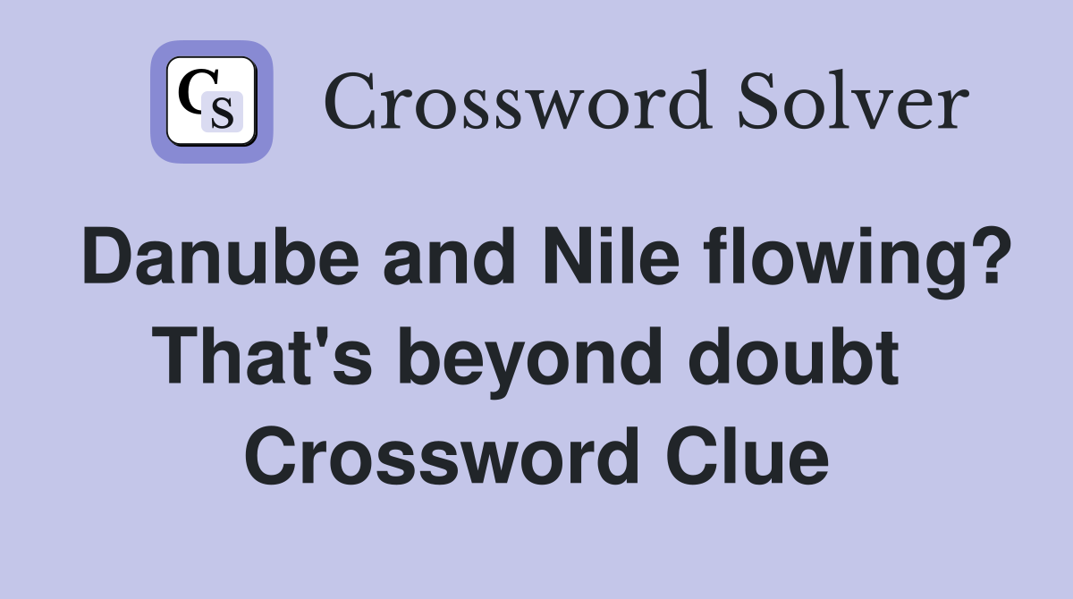 Danube and Nile flowing? That's beyond doubt  Crossword Clue