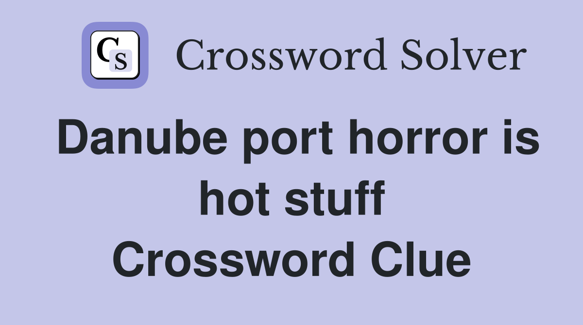 Danube port horror is hot stuff Crossword Clue