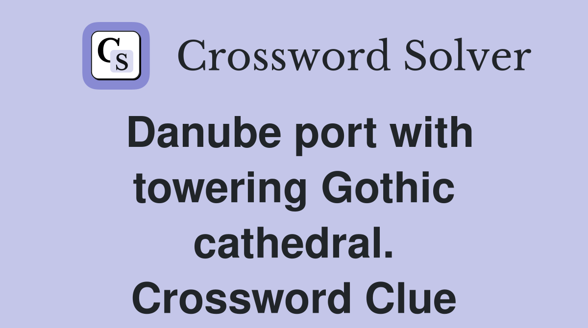 Danube port with towering Gothic cathedral. Crossword Clue