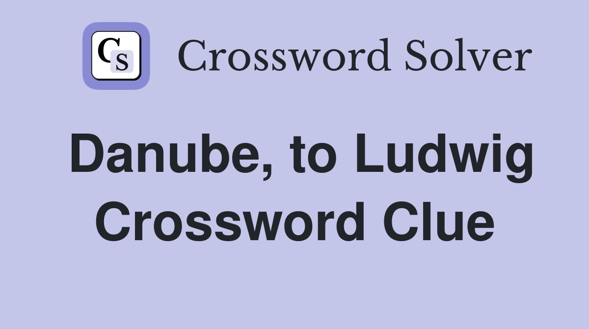 Danube, to Ludwig Crossword Clue