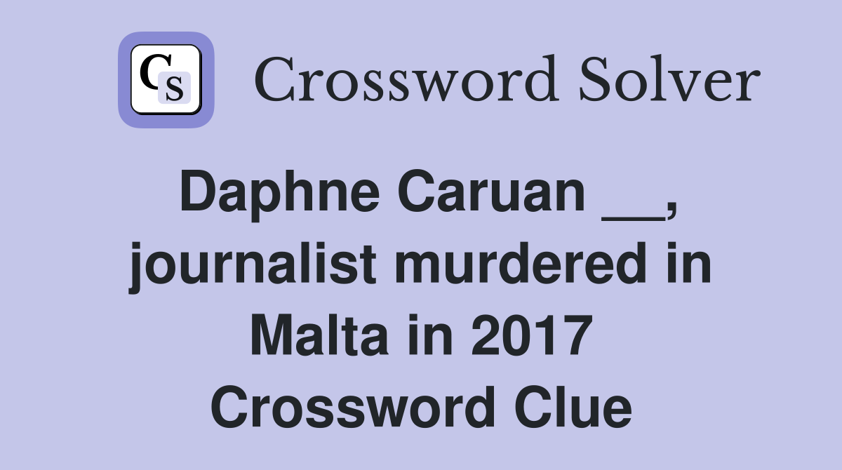 Daphne Caruan __, journalist murdered in Malta in 2017 Crossword Clue