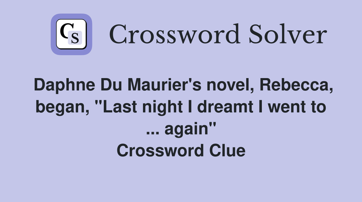 Daphne Du Maurier's novel, Rebecca, began, "Last night I dreamt I went to ... again" Crossword Clue