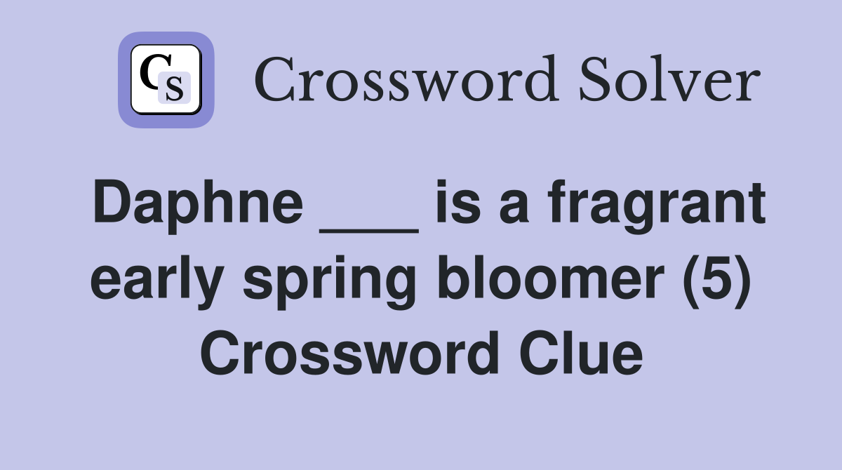 Daphne ___ is a fragrant early spring bloomer (5) Crossword Clue