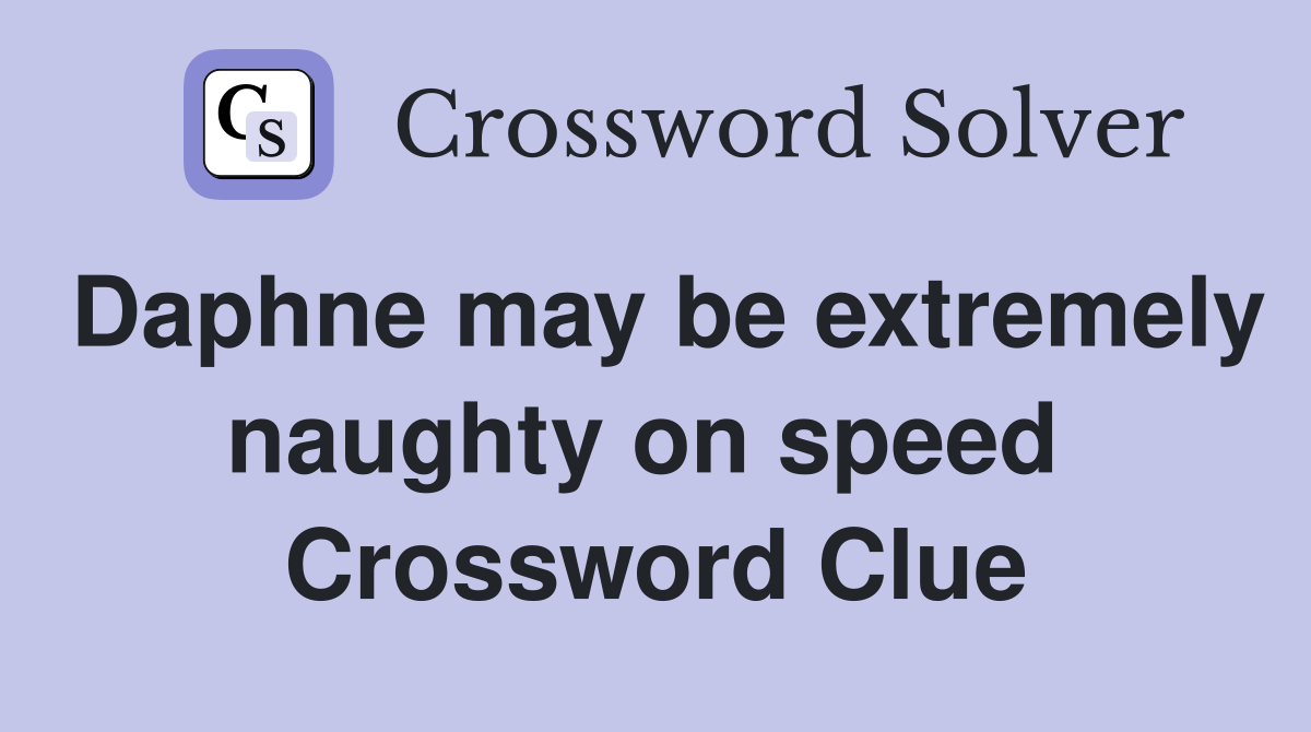Daphne may be extremely naughty on speed  Crossword Clue