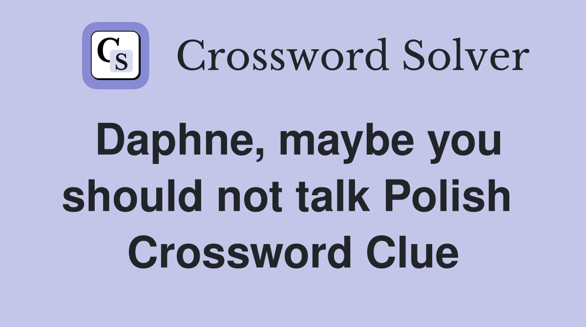 Daphne, maybe you should not talk Polish  Crossword Clue