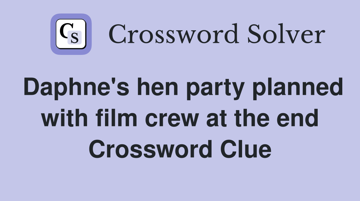 Daphne's hen party planned with film crew at the end Crossword Clue