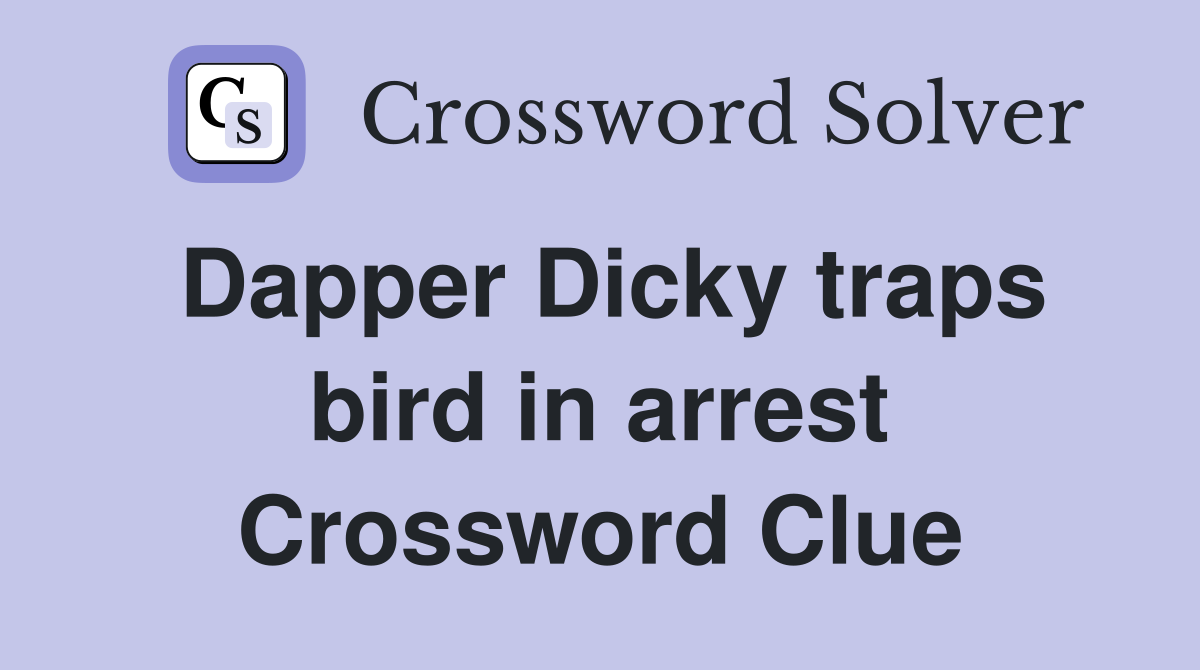 Dapper Dicky traps bird in arrest Crossword Clue