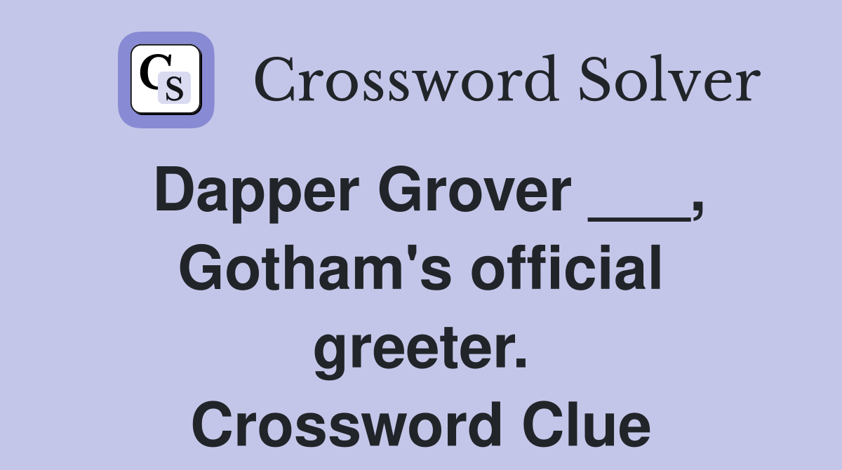 Dapper Grover ___, Gotham's official greeter. Crossword Clue