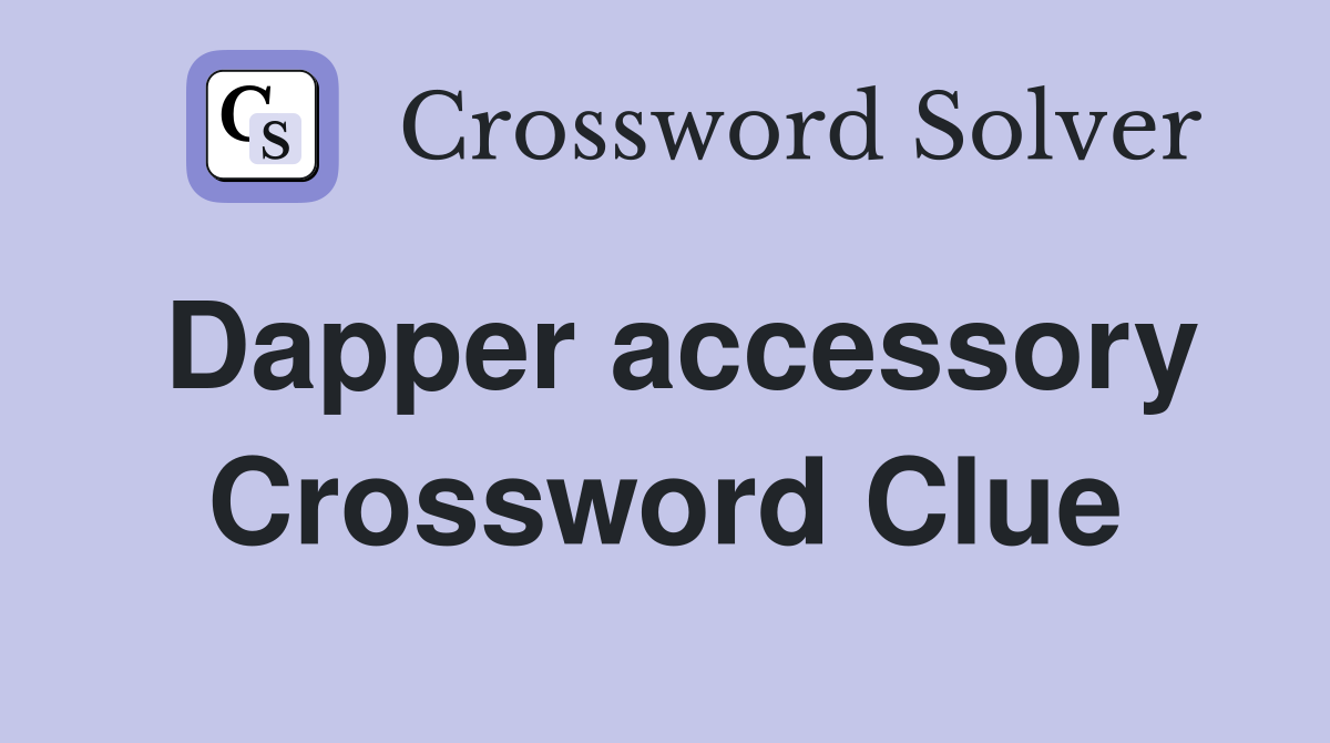 Dapper accessory Crossword Clue