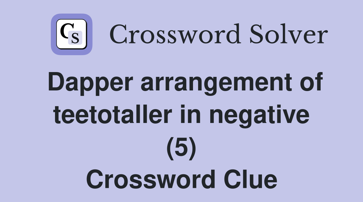 Dapper arrangement of teetotaller in negative (5) Crossword Clue
